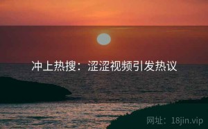冲上热搜：涩涩视频引发热议