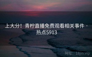 上大分！青柠直播免费观看相关事件 · 热点5913