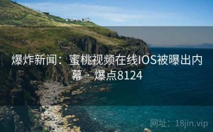 爆炸新闻：蜜桃视频在线IOS被曝出内幕 · 爆点8124
