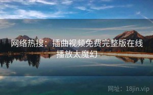 网络热搜：插曲视频免费完整版在线播放太魔幻