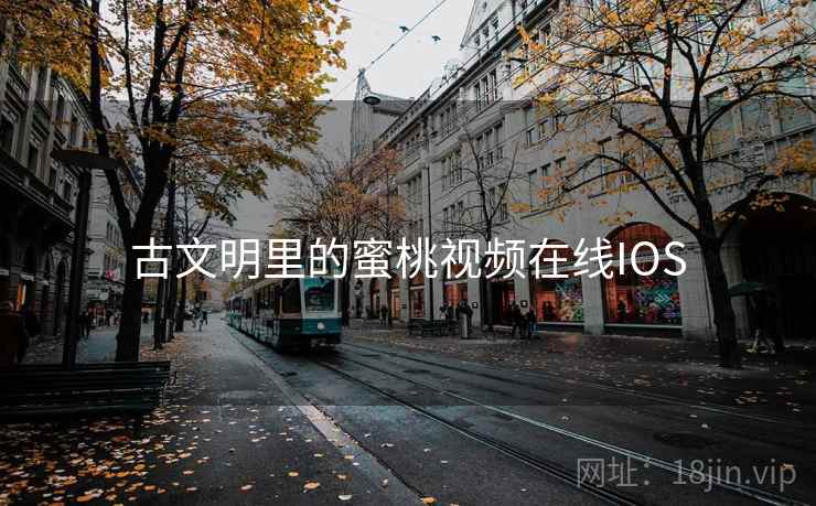 古文明里的蜜桃视频在线IOS 古文明里的蜜桃视频在线IOS