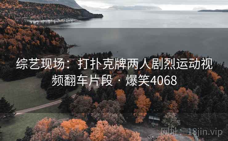 综艺现场：打扑克牌两人剧烈运动视频翻车片段 · 爆笑4068