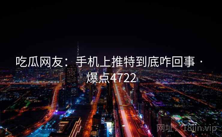 吃瓜网友:手机上推特到底咋回事 · 爆点4722 吃瓜网友:手机上推特到底咋回事 · 爆点4722
