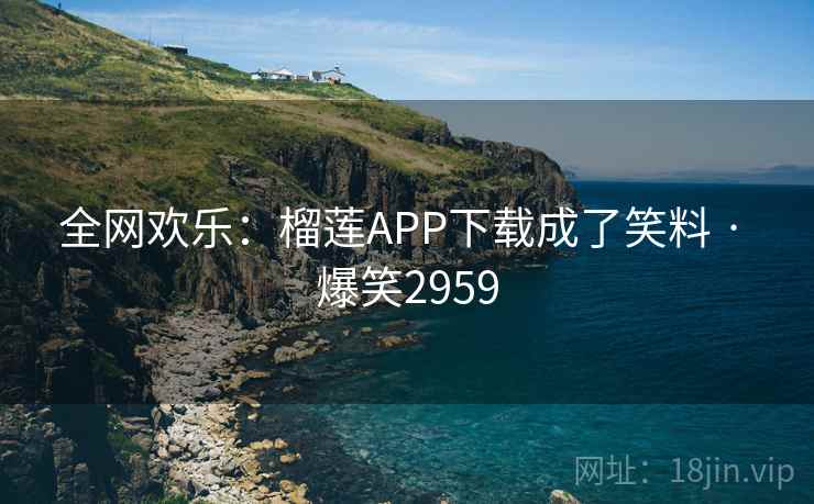 全网欢乐:榴莲APP下载成了笑料 · 爆笑2959 全网欢乐:榴莲APP下载成了笑料 · 爆笑2959